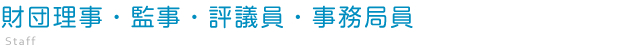 財団理事・監事・評議員・事務局員